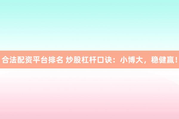 合法配资平台排名 炒股杠杆口诀:小博大,稳健赢!