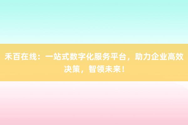 禾百在线：一站式数字化服务平台，助力企业高效决策，智领未来！