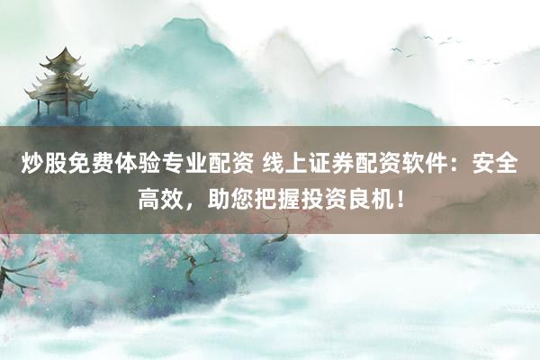 炒股免费体验专业配资 线上证券配资软件：安全高效，助您把握投资良机！