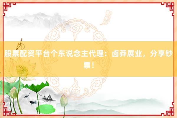 股票配资平台个东说念主代理:卤莽展业,分享钞票!