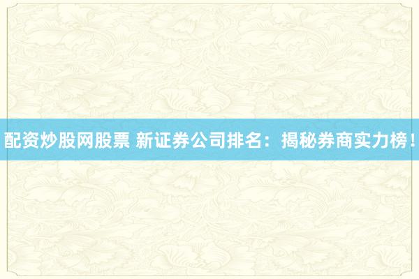 配资炒股网股票 新证券公司排名：揭秘券商实力榜！