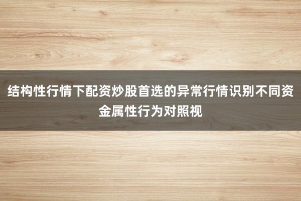 结构性行情下配资炒股首选的异常行情识别不同资金属性行为对照视