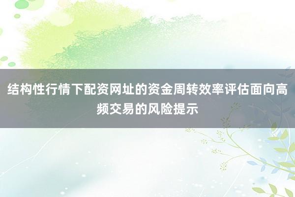 结构性行情下配资网址的资金周转效率评估面向高频交易的风险提示
