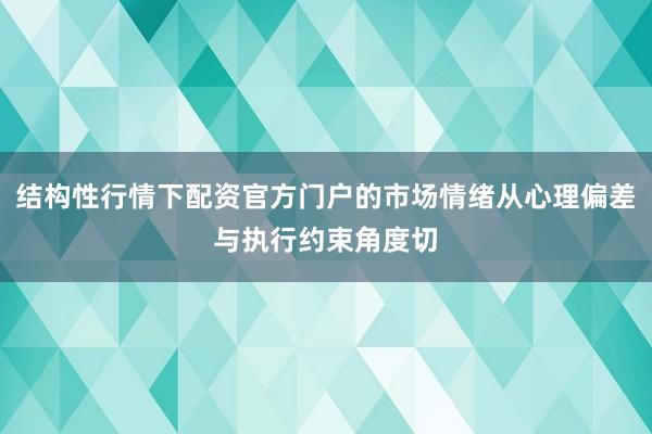 结构性行情下配资官方门户的市场情绪从心理偏差与执行约束角度切