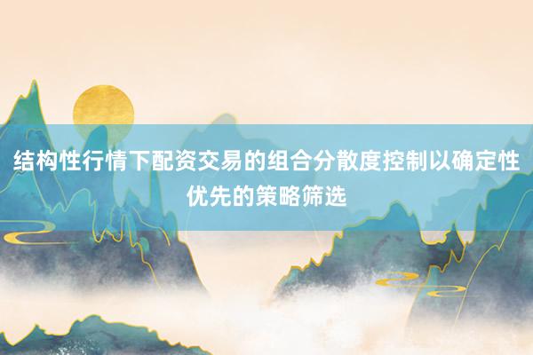 结构性行情下配资交易的组合分散度控制以确定性优先的策略筛选