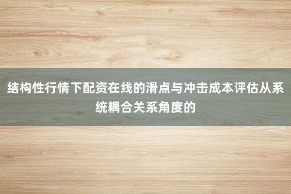 结构性行情下配资在线的滑点与冲击成本评估从系统耦合关系角度的