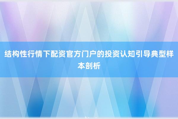 结构性行情下配资官方门户的投资认知引导典型样本剖析