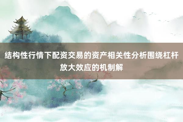 结构性行情下配资交易的资产相关性分析围绕杠杆放大效应的机制解