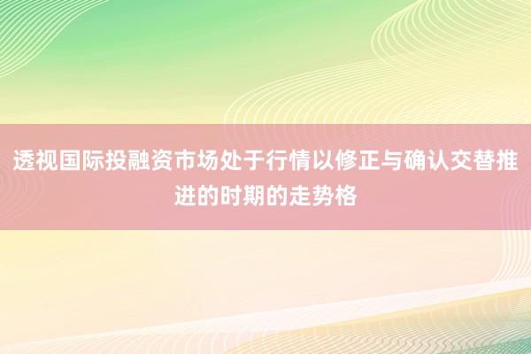 透视国际投融资市场处于行情以修正与确认交替推进的时期的走势格