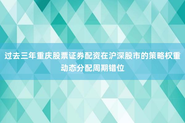 过去三年重庆股票证券配资在沪深股市的策略权重动态分配周期错位
