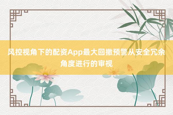 风控视角下的配资App最大回撤预警从安全冗余角度进行的审视