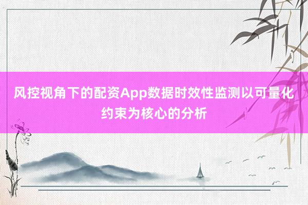 风控视角下的配资App数据时效性监测以可量化约束为核心的分析