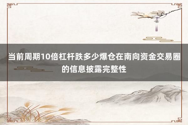 当前周期10倍杠杆跌多少爆仓在南向资金交易圈的信息披露完整性