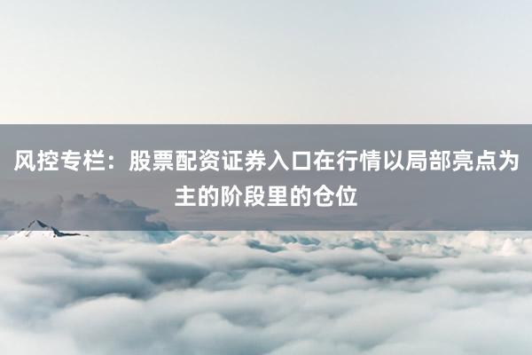 风控专栏：股票配资证券入口在行情以局部亮点为主的阶段里的仓位