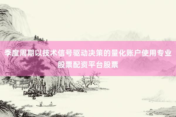 季度周期以技术信号驱动决策的量化账户使用专业股票配资平台股票