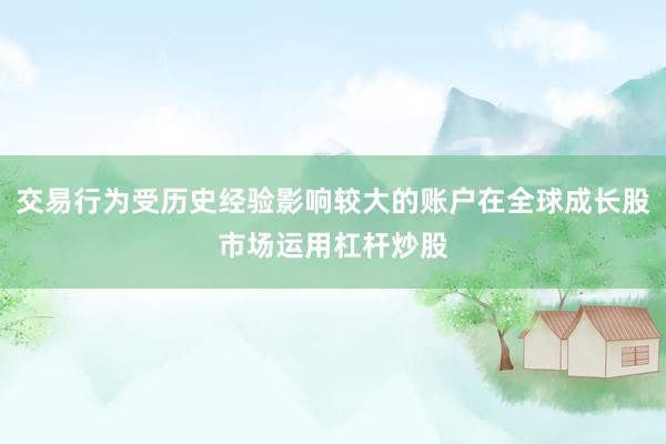 交易行为受历史经验影响较大的账户在全球成长股市场运用杠杆炒股