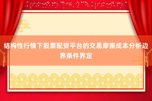 结构性行情下股票配资平台的交易摩擦成本分析边界条件界定