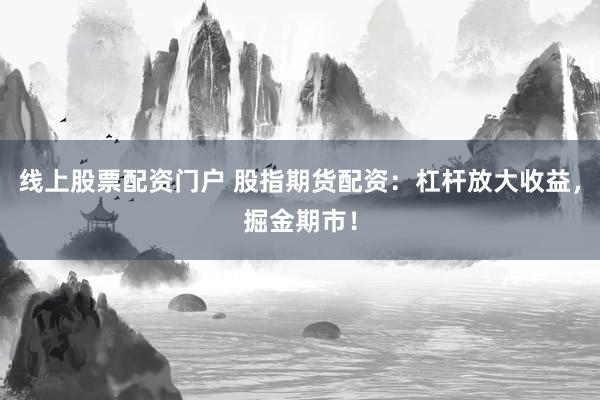 线上股票配资门户 股指期货配资：杠杆放大收益，掘金期市！