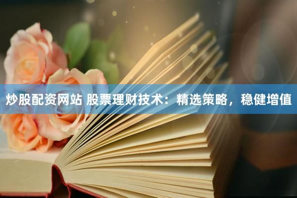 炒股配资网站 股票理财技术:精选策略,稳健增值