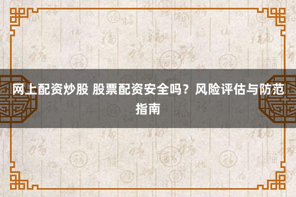 网上配资炒股 股票配资安全吗?风险评估与防范指南