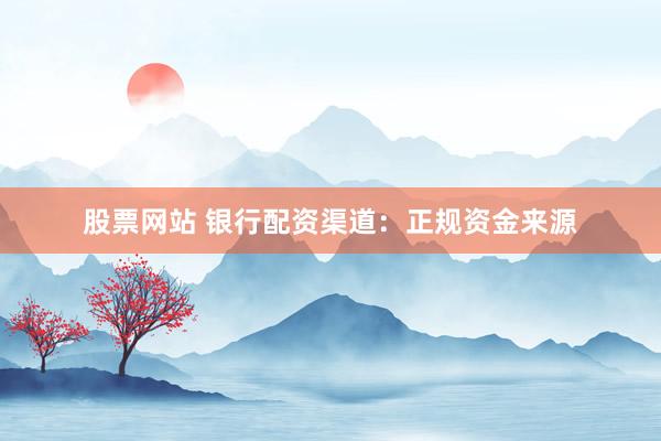 股票网站 银行配资渠道：正规资金来源