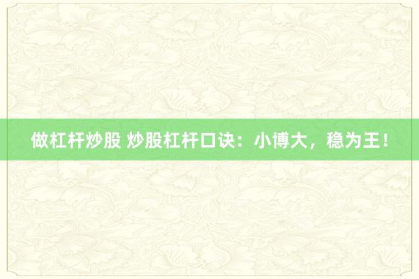 做杠杆炒股 炒股杠杆口诀:小博大,稳为王!